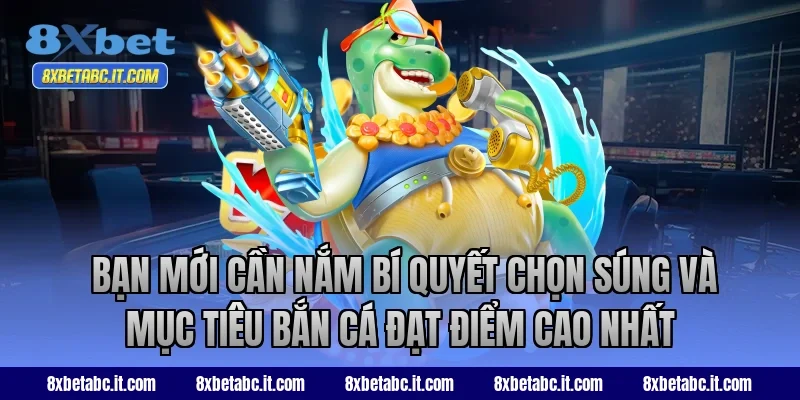  Bạn mới cần nắm bí quyết chọn súng và mục tiêu bắn cá đạt điểm cao nhất