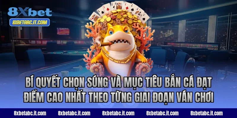 Bí quyết chọn súng và mục tiêu bắn cá đạt điểm cao nhất theo từng giai đoạn ván chơi