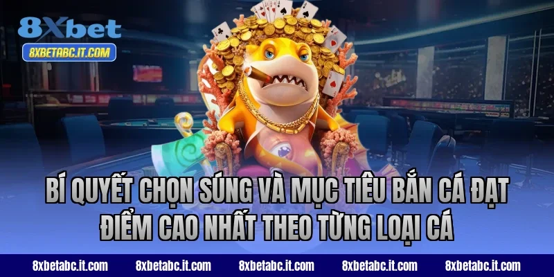 Bí quyết chọn súng và mục tiêu bắn cá đạt điểm cao nhất theo từng loại cá
