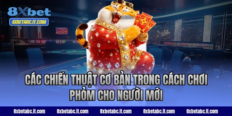Các chiến thuật cơ bản trong cách chơi Phỏm cho người mới