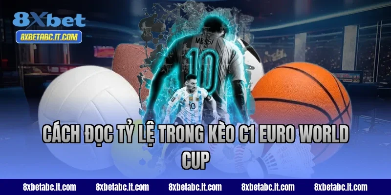 Cách đọc tỷ lệ trong kèo C1 Euro World Cup