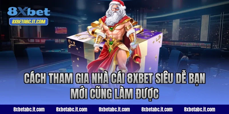 Cách tham gia nhà cái 8XBET siêu dễ bạn mới cũng làm được