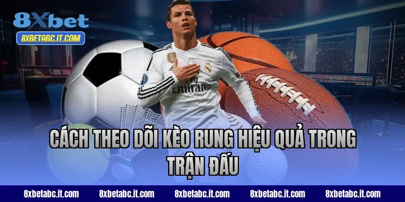 Cách theo dõi kèo rung hiệu quả trong trận đấu