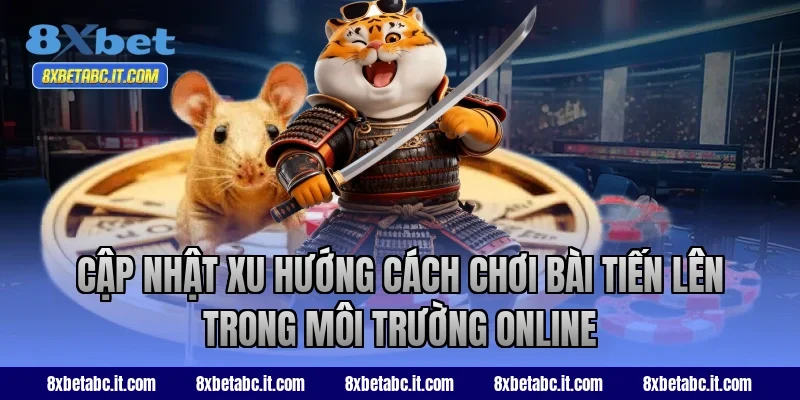 Cập nhật xu hướng cách chơi bài Tiến Lên trong môi trường online
