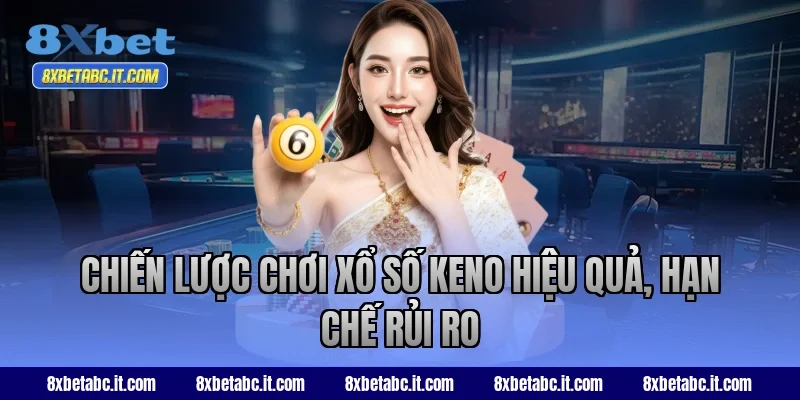 Chiến lược chơi xổ số keno hiệu quả, hạn chế rủi ro