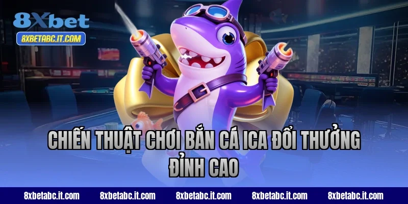 Chiến thuật chơi bắn cá ICA đổi thưởng đỉnh cao