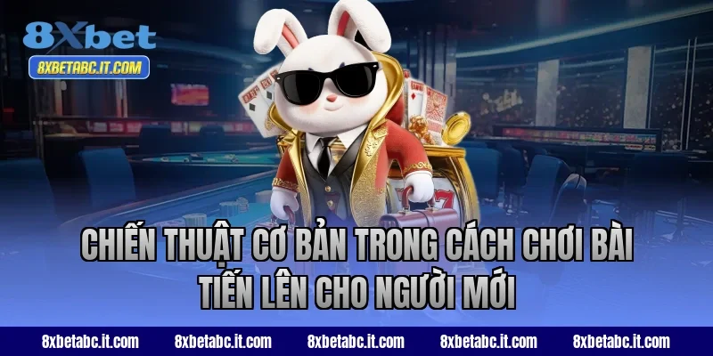 Chiến thuật cơ bản trong cách chơi bài Tiến Lên cho người mới