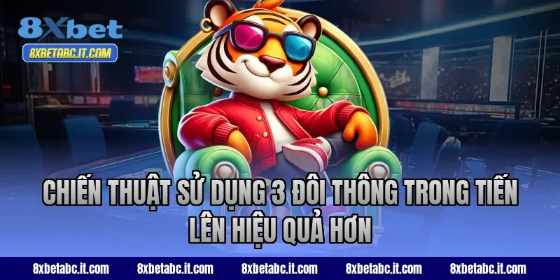 Chiến thuật sử dụng 3 đôi thông trong Tiến Lên hiệu quả hơn