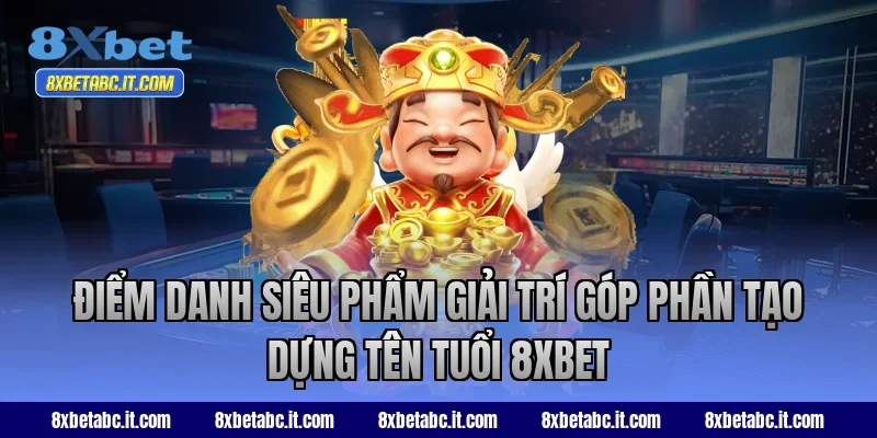 Điểm danh siêu phẩm giải trí góp phần tạo dựng tên tuổi 8XBet