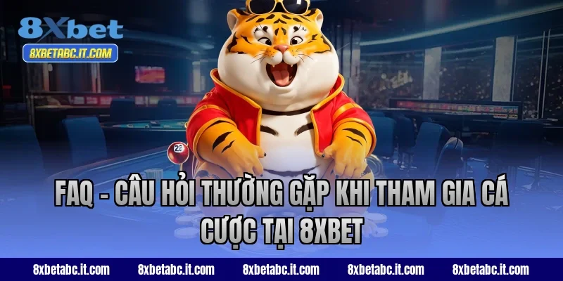 FAQ - Câu hỏi thường gặp khi tham gia cá cược tại 8XBET