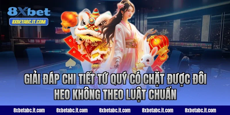 Giải đáp chi tiết tứ quý có chặt được đôi heo không theo luật chuẩn