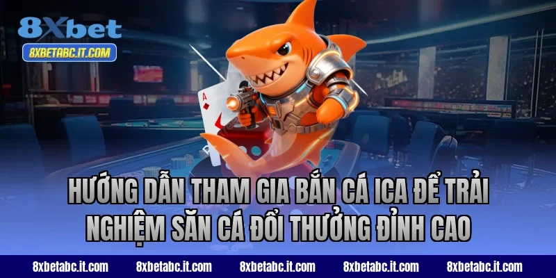 Hướng dẫn tham gia bắn cá ICA để trải nghiệm săn cá đổi thưởng đỉnh cao