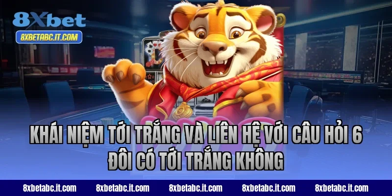 Khái niệm tới trắng và liên hệ với câu hỏi 6 đôi có tới trắng không