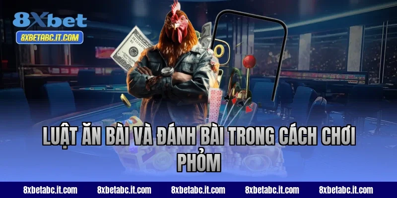 Luật ăn bài và đánh bài trong cách chơi Phỏm