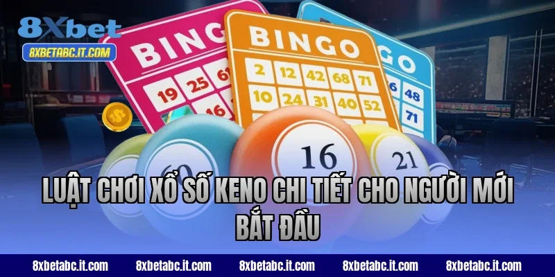 Luật chơi xổ số keno chi tiết cho người mới bắt đầu