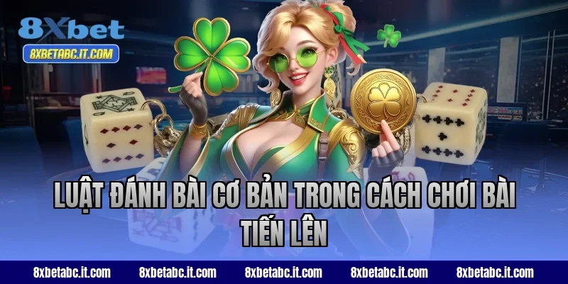 Luật đánh bài cơ bản trong cách chơi bài Tiến Lên