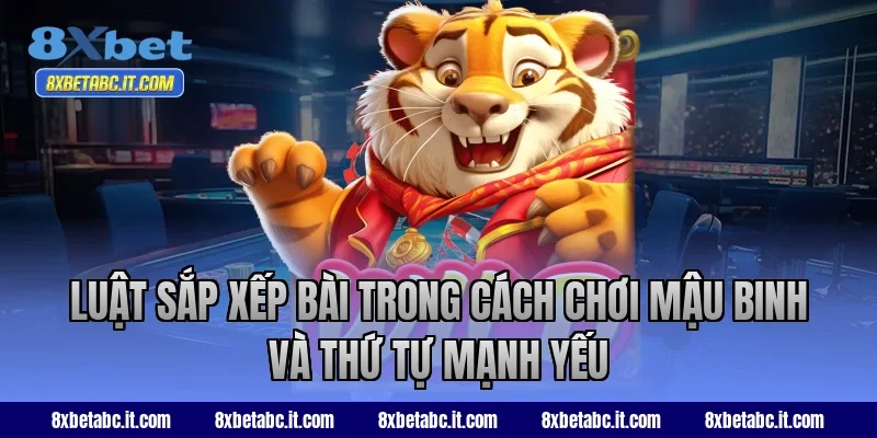 Luật sắp xếp bài trong cách chơi Mậu Binh và thứ tự mạnh yếu