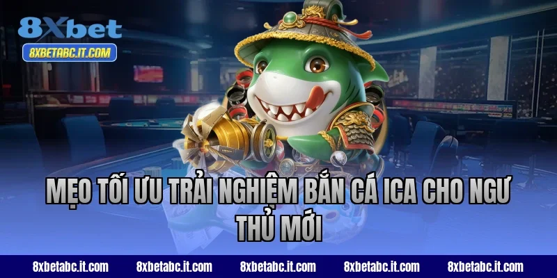 Mẹo tối ưu trải nghiệm bắn cá ICA cho ngư thủ mới