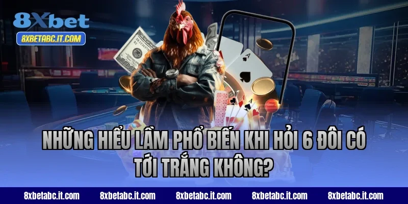 Những hiểu lầm phổ biến khi hỏi 6 đôi có tới trắng không?