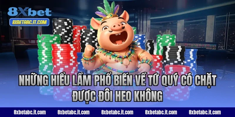 Những hiểu lầm phổ biến về tứ quý có chặt được đôi heo không