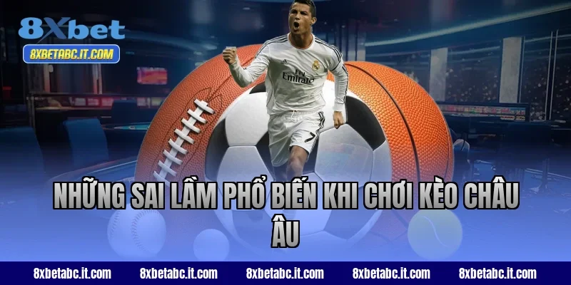 Những sai lầm phổ biến khi chơi kèo châu Âu