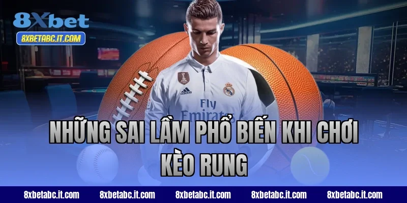 Những sai lầm phổ biến khi chơi kèo rung