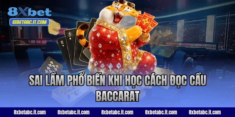 Sai lầm phổ biến khi học cách đọc cầu Baccarat