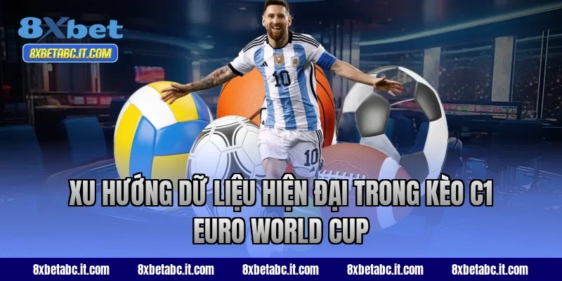 Xu hướng dữ liệu hiện đại trong kèo C1 Euro World Cup